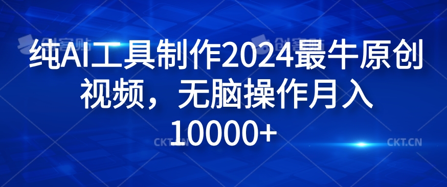 纯AI工具制作2024最牛原创视频，无脑操作月入1W+【揭秘】-铜臭网