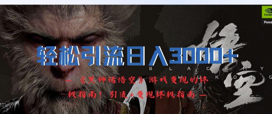 轻松引流日入3k，《黑神话悟空》游戏变现的终极指南!引流+变现终极指南-铜臭网