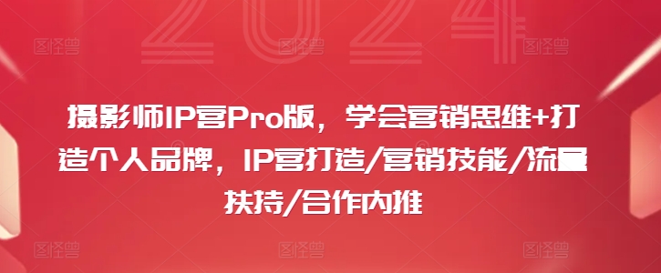 摄影师IP营Pro版，学会营销思维+打造个人品牌，IP营打造/营销技能/流量扶持/合作内推-铜臭网