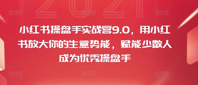 小红书操盘手实战营9.0，用小红书放大你的生意势能，赋能少数人成为优秀操盘手-铜臭网