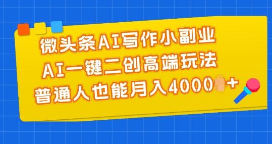 微头条AI写作小副业，AI一键二创高端玩法 普通人也能月入4000+【揭秘】-铜臭网
