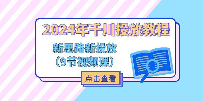 2024年千川投放教程，新思路+新投放(9节视频课-铜臭网