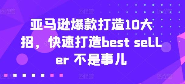 亚马逊爆款打造10大招，快速打造best seller 不是事儿-铜臭网