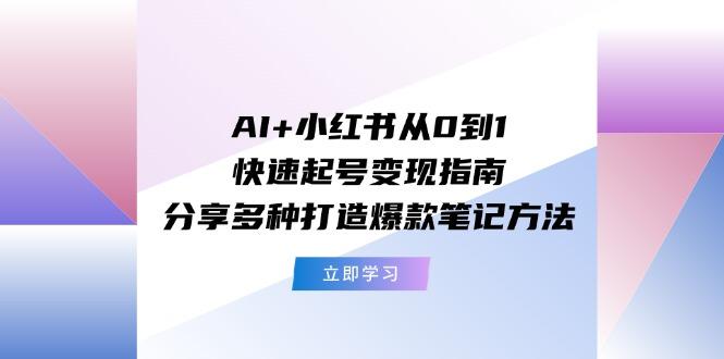 AI+小红书从0到1快速起号变现指南：分享多种打造爆款笔记方法-铜臭网