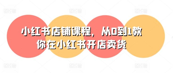 小红书店铺课程，从0到1教你在小红书开店卖货-铜臭网
