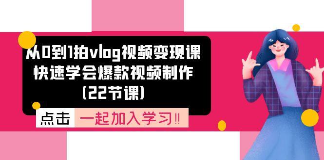 从0到1拍vlog视频变现课：快速学会爆款视频制作(22节课-铜臭网