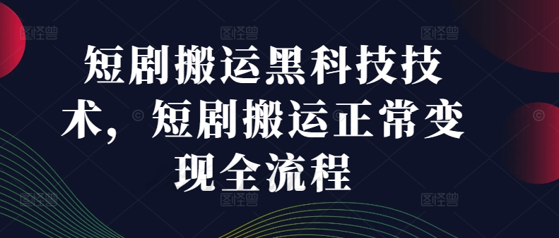 短剧搬运黑科技技术，短剧搬运正常变现全流程-铜臭网