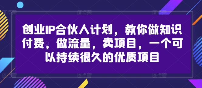 创业IP合伙人计划，教你做知识付费，做流量，卖项目，一个可以持续很久的优质项目-铜臭网