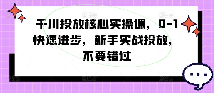千川投放核心实操课，0-1快速进步，新手实战投放，不要错过-铜臭网