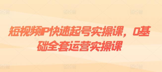 短视频IP快速起号实操课，0基础全套运营实操课，爆款内容设计+粉丝运营+内容变现-铜臭网