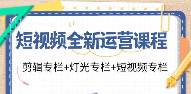 短视频全新运营课程：剪辑专栏+灯光专栏+短视频专栏(23节课)-铜臭网