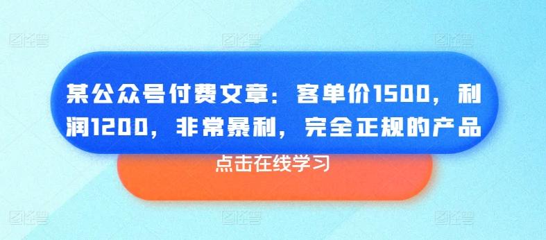 某公众号付费文章：客单价1500，利润1200，非常暴利，完全正规的产品-铜臭网