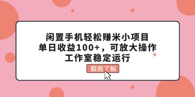 闲置手机轻松赚米小项目，单日收益100+，可放大操作，工作室稳定运行-铜臭网