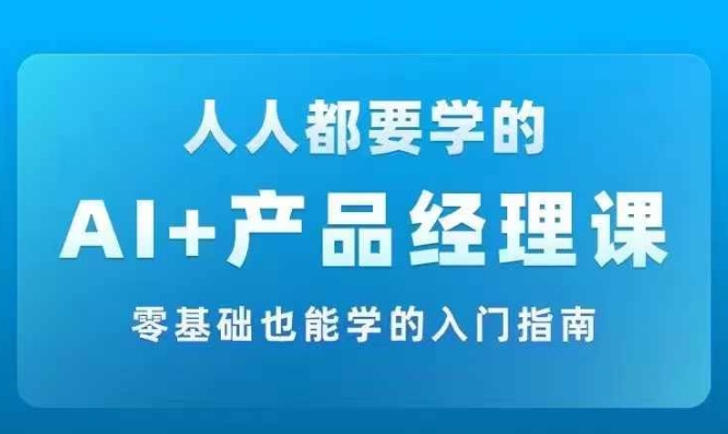 AI +产品经理实战项目必修课，从零到一教你学ai，零基础也能学的入门指南-铜臭网