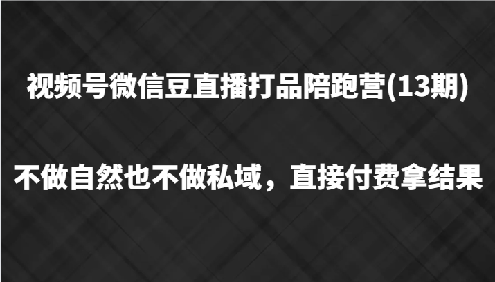 视频号微信豆直播打品陪跑(13期)，不做不自然流不做私域，直接付费拿结果-铜臭网
