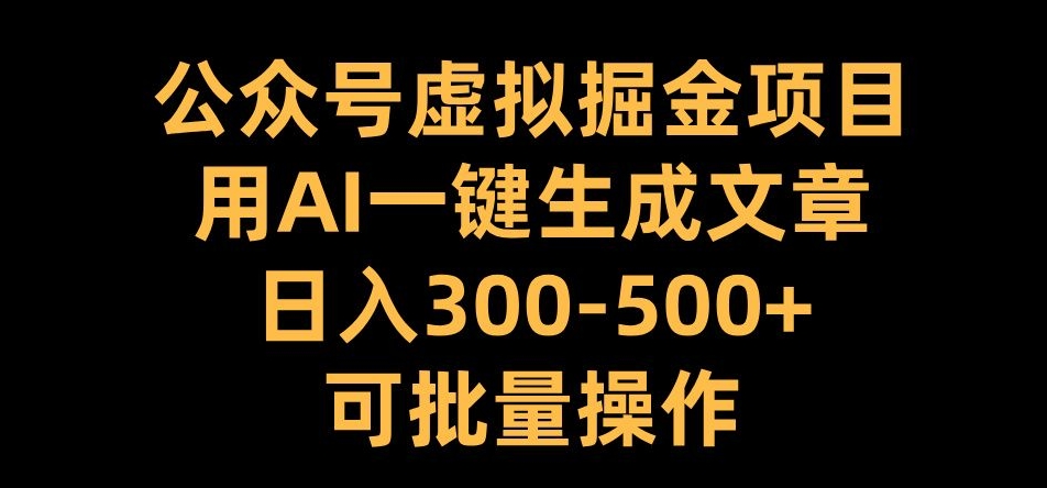 公众号虚拟掘金项目，用AI一键生成文章，日入300+可批量操作【揭秘】-铜臭网