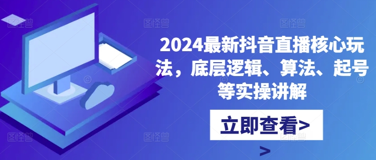 2024最新抖音直播核心玩法，底层逻辑、算法、起号等实操讲解-铜臭网