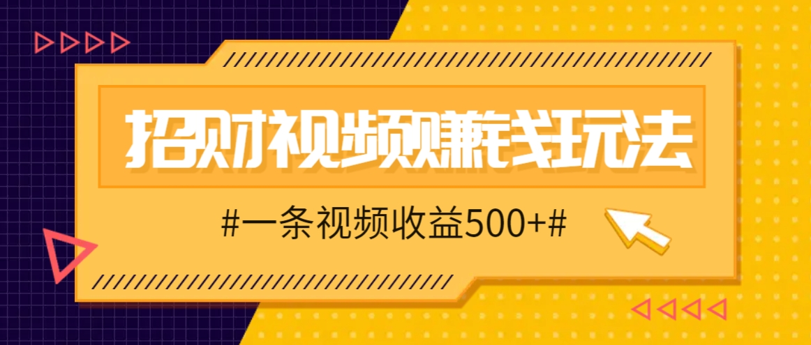 招财视频赚钱玩法，一条视频收益500+，零门槛小白也能学会-铜臭网