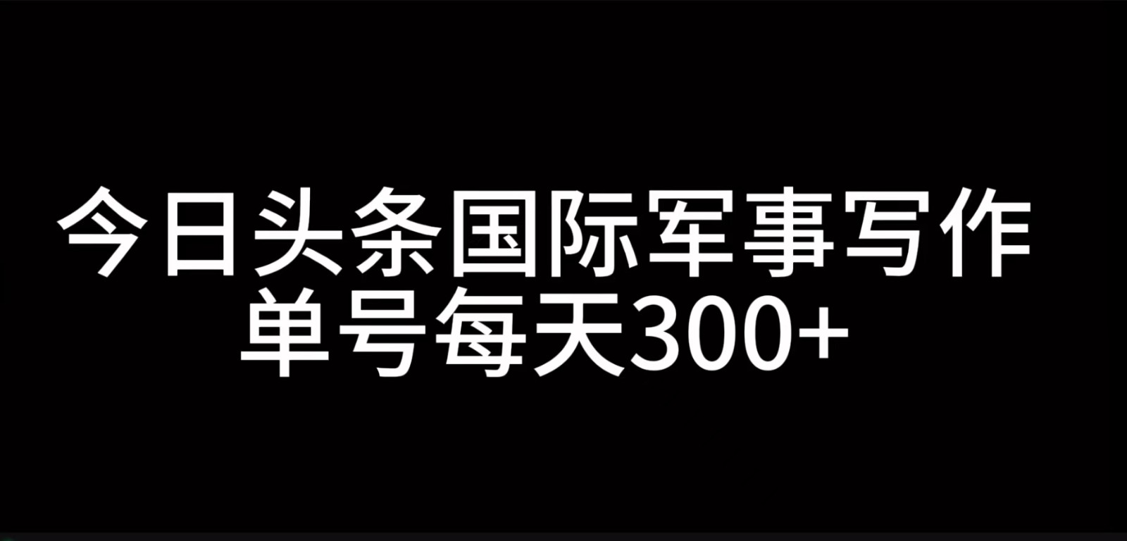 今日头条国际军事写作，利用AI创作，单号日入300+-铜臭网