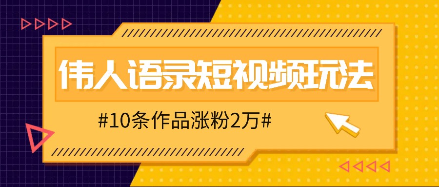 人人可做的伟人语录视频玩法,零成本零门槛,10条作品轻松涨粉2万-铜臭网