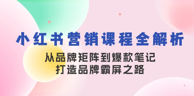 小红书营销课程全解析，从品牌矩阵到爆款笔记，打造品牌霸屏之路-铜臭网