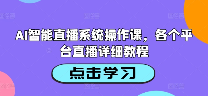 AI智能直播系统操作课，各个平台直播详细教程-铜臭网