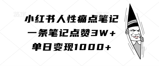 小红书人性痛点笔记，一条笔记点赞3W+，单日变现1k-铜臭网