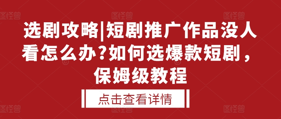 选剧攻略|短剧推广作品没人看怎么办?如何选爆款短剧，保姆级教程-铜臭网