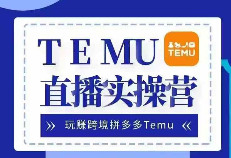 Temu直播实战营，玩赚跨境拼多多Temu，国内电商卷就出海赚美金-铜臭网