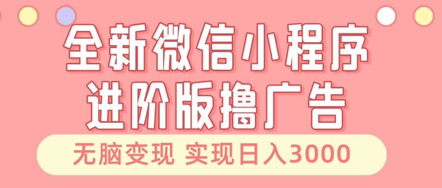全新微信小程序进阶版撸广告 无脑变现睡后也有收入 日入3000＋-铜臭网