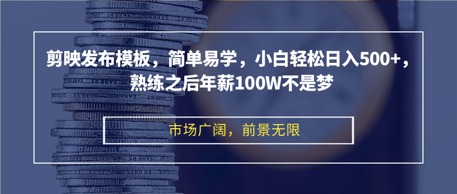 剪映发布模板，简单易学，小白轻松日入500+，熟练之后年薪100W不是梦-铜臭网