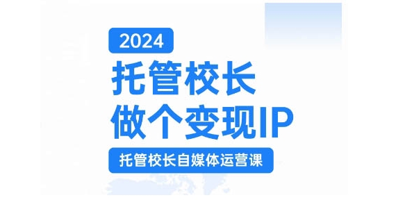 2024托管校长做个变现IP，托管校长自媒体运营课，利用短视频实现校区利润翻番-铜臭网