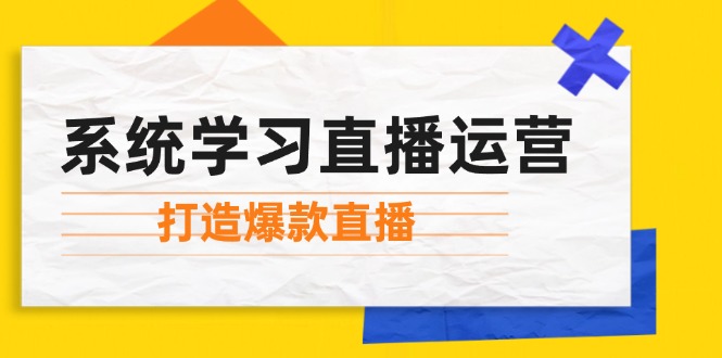 系统学习直播运营：掌握起号方法、主播能力、小店随心推，打造爆款直播-铜臭网