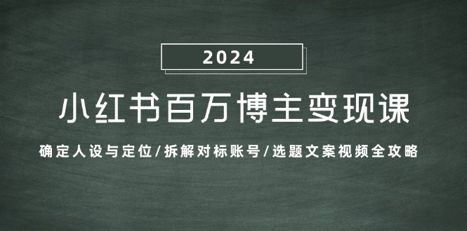 小红书百万博主变现课：确定人设与定位/拆解对标账号/选题文案视频全攻略-铜臭网