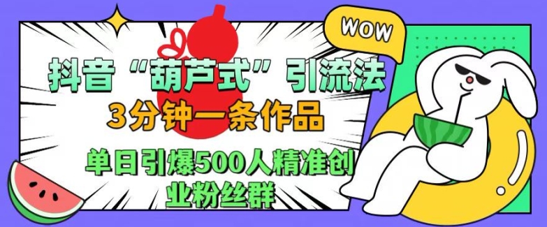 抖音葫芦式引流法，三分钟一条作品，单日引爆抖音500人精准创业粉丝群【揭秘】-铜臭网