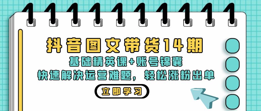 抖音 图文带货14期：基础精英课+账号锦囊，快速解决运营难题 轻松涨粉出单-铜臭网