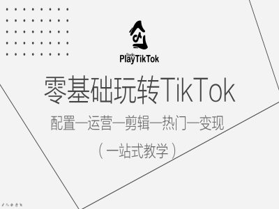 零基础玩转TikTok，配置一运营一剪辑一热门一变现，一站式教学-铜臭网