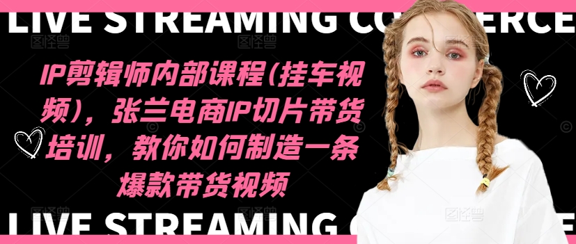 IP剪辑师内部课程(挂车视频)(更新09月)，张兰电商IP切片带货培训，教你如何制造一条爆款带货视频-铜臭网