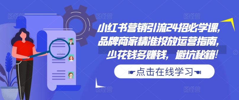小红书营销引流24招必学课，品牌商家精准投放运营指南，少花钱多赚钱，避坑秘籍!-铜臭网