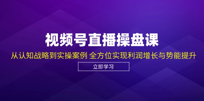视频号直播操盘课，从认知战略到实操案例 全方位实现利润增长与势能提升-铜臭网