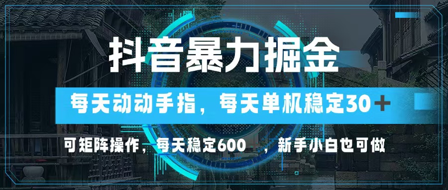 抖音暴力掘金，动动手指就可以，单机30+，可矩阵操作，每天稳定600+，...-铜臭网