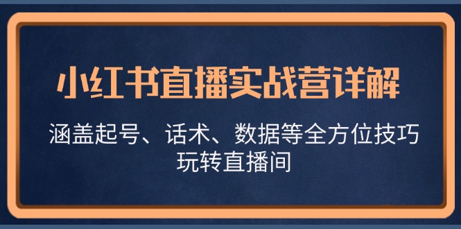 小红书直播实战营详解，涵盖起号、话术、数据等全方位技巧，玩转直播间-铜臭网
