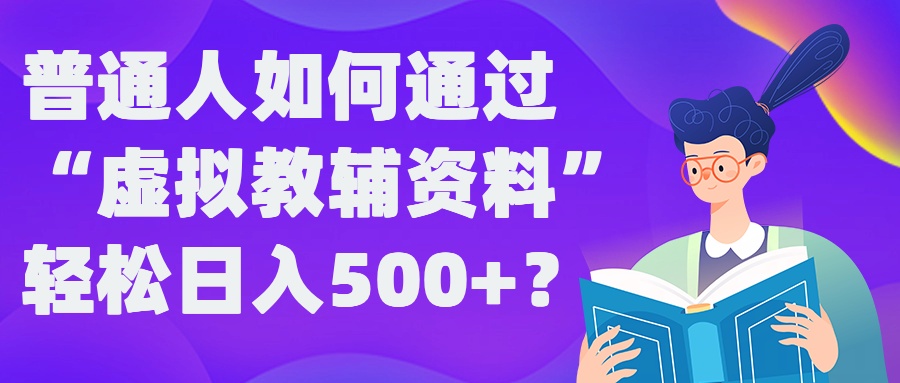 普通人如何通过“虚拟教辅”资料轻松日入500+?揭秘稳定玩法-铜臭网