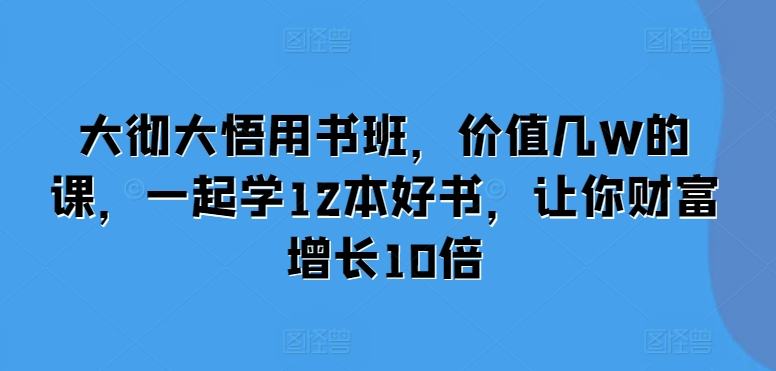 大彻大悟用书班，价值几W的课，一起学12本好书，让你财富增长10倍-铜臭网