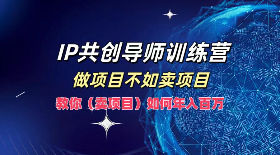 IP共创导师训练营，做项目不如卖项目，教你(卖项目)如何实现年入百万-铜臭网