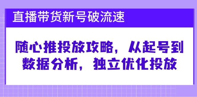 直播带货新号破 流速：随心推投放攻略，从起号到数据分析，独立优化投放-铜臭网