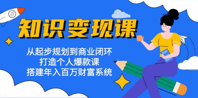 知识变现课：从起步规划到商业闭环 打造个人爆款课 搭建年入百万财富系统-铜臭网