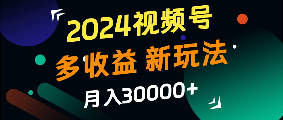 2024视频号多收益的新玩法，月入3w+，新手小白都能简单上手！-铜臭网