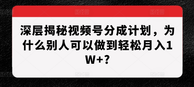 深层揭秘视频号分成计划，为什么别人可以做到轻松月入1W+?-铜臭网