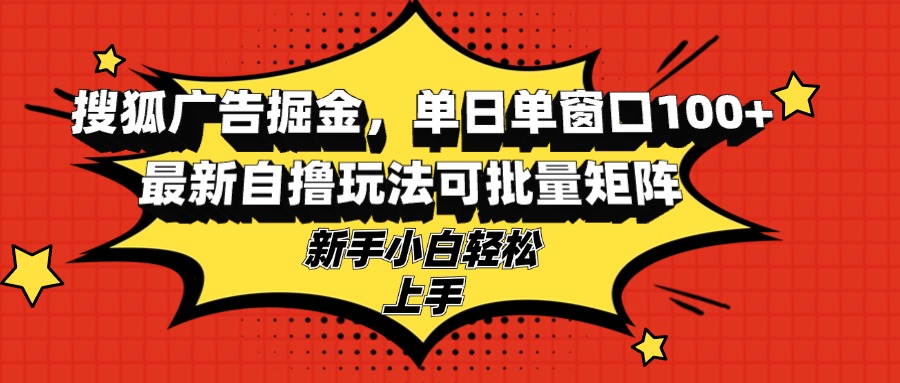 搜狐广告掘金，单日单窗口100+，最新自撸玩法可批量矩阵，适合新手小白-铜臭网